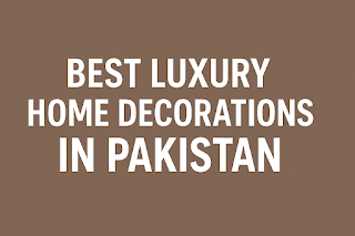 Best Luxury Home Decorations in Pakistan